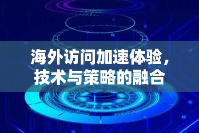海外访问加速体验，技术与策略的融合