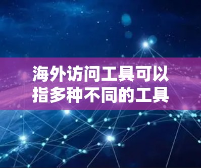 海外访问工具可以指多种不同的工具或技术，用于实现对国外资源、网站或服务的访问。以下是一些常见的海外访问工具及其功能介绍