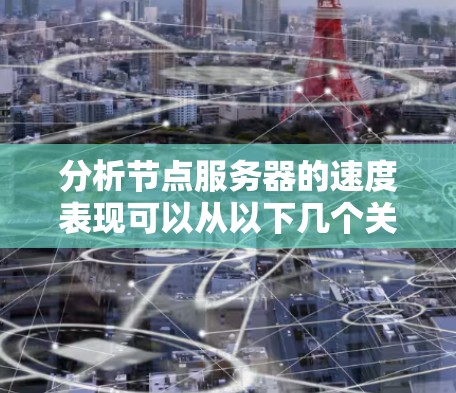 分析节点服务器的速度表现可以从以下几个关键方面入手