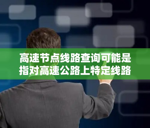 高速节点线路查询可能是指对高速公路上特定线路的查询，通常用于交通管理、路线规划或运输管理等场景。以下是一些可能的解释和查询方式