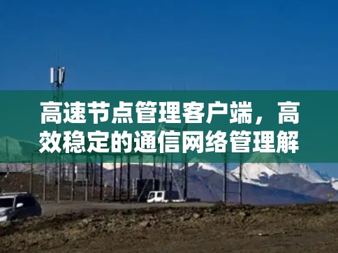 高速节点管理客户端，高效稳定的通信网络管理解决方案