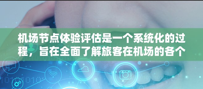 机场节点体验评估是一个系统化的过程，旨在全面了解旅客在机场的各个接触点上的体验，帮助改善服务质量和提升旅客满意度。以下是一个结构化的评估步骤