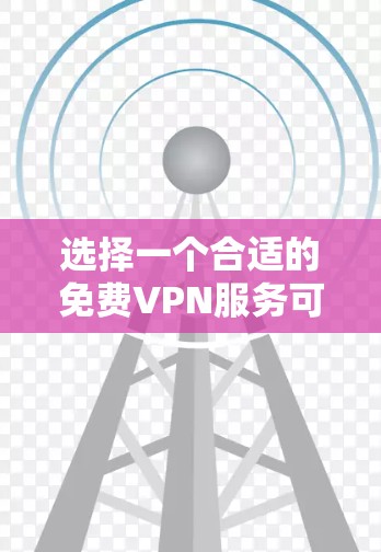 选择一个合适的免费VPN服务可以遵循以下步骤，以确保您获得一个安全、可靠且符合需求的服务