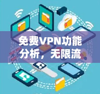 免费VPN功能分析，无限流量、多设备连接、隐私保护、高安防