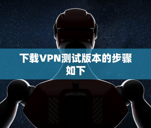 下载VPN测试版本的步骤如下