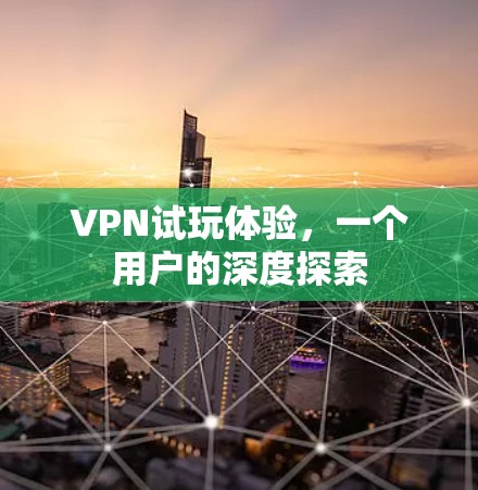 VPN试玩体验，一个用户的深度探索