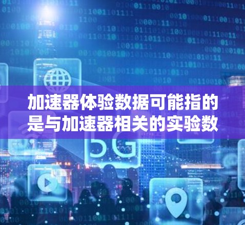 加速器体验数据可能指的是与加速器相关的实验数据、性能指标或用户体验数据。如果你是指物理学中的加速器（如线性加速器或圆形加速器）这些数据通常包括