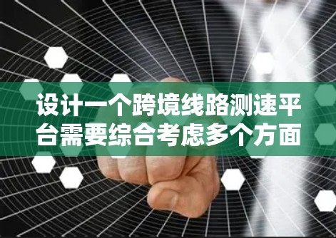 设计一个跨境线路测速平台需要综合考虑多个方面，以下是一个详细的设计方案