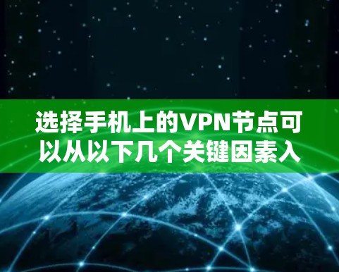 选择手机上的VPN节点可以从以下几个关键因素入手