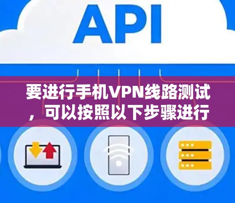要进行手机VPN线路测试，可以按照以下步骤进行