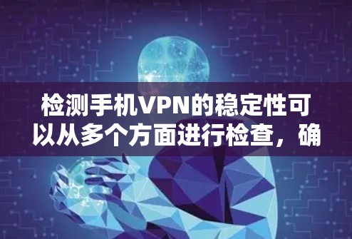 检测手机VPN的稳定性可以从多个方面进行检查，确保连接的稳定性和性能。以下是一些详细的步骤和建议