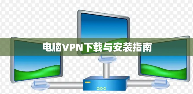 电脑VPN下载与安装指南