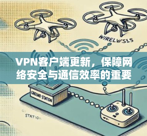 VPN客户端更新，保障网络安全与通信效率的重要举措