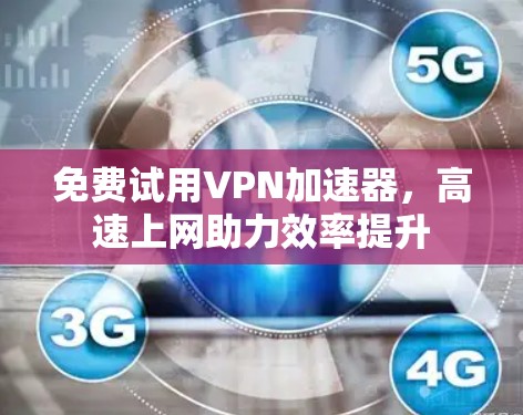 免费试用VPN加速器，高速上网助力效率提升