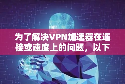 为了解决VPN加速器在连接或速度上的问题，以下是一步步的解决方案