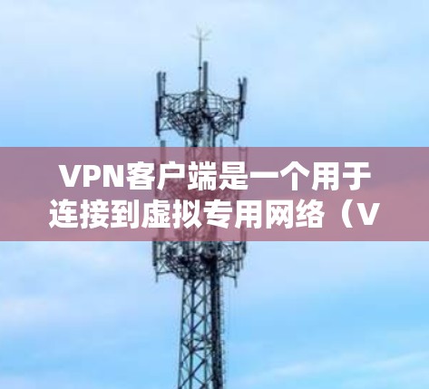 VPN客户端是一个用于连接到虚拟专用网络（VPN）服务器的软件，提供多种功能来确保安全连接和隐私保护。以下是VPN客户端的主要功能解析