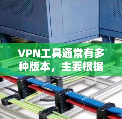 VPN工具通常有多种版本，主要根据功能、价格和服务等方面的不同进行划分。以下是一些常见的VPN工具版本类型及其特点