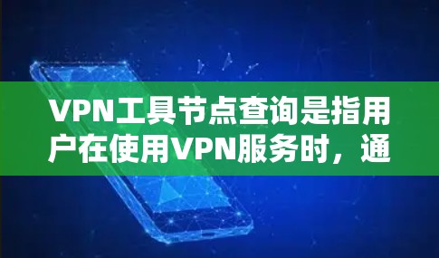 VPN工具节点查询是指用户在使用VPN服务时，通过客户端或其他工具查找可用节点的位置和状态的过程。以下是详细的步骤和注意事项
