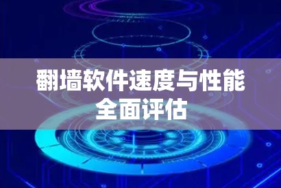 翻墙软件速度与性能全面评估