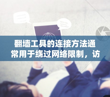 翻墙工具的连接方法通常用于绕过网络限制，访问被限制访问的网站或资源。以下是一些常见的翻墙工具连接方法，供您参考