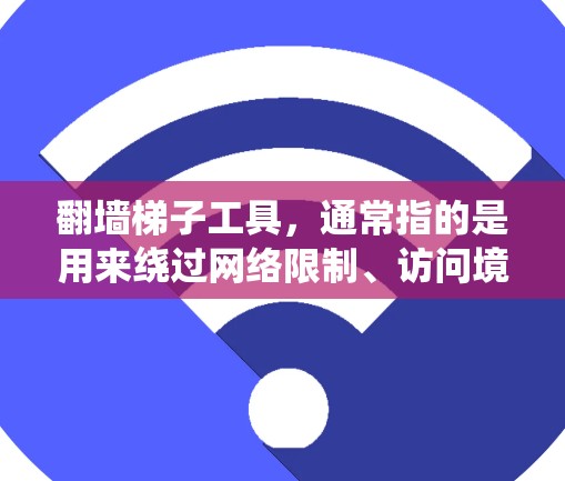 翻墙梯子工具，通常指的是用来绕过网络限制、访问境外网站的软件或方法。在中国境内，这种行为可能涉及违反国家的网络管理法律法规，使用此类工具可能会带来法律风险