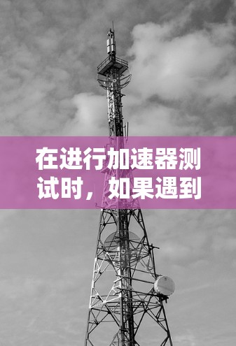 在进行加速器测试时，如果遇到连接问题，可以使用多种工具来帮助测试和验证连接。以下是一些常用的工具和方法，针对不同的测试层面进行了分类