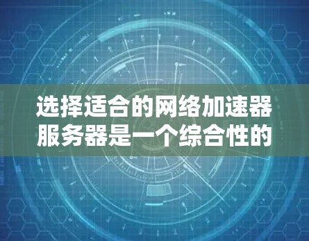 选择适合的网络加速器服务器是一个综合性的问题，需要从多个方面进行评估和考虑。以下是根据您的思考过程总结出的选择指南