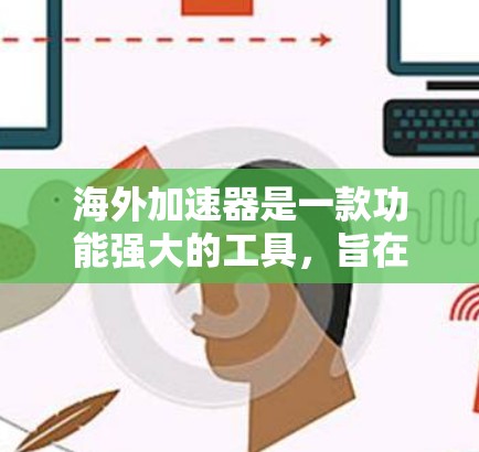 海外加速器是一款功能强大的工具，旨在帮助研究人员和开发者加速计算过程。以下是其主要功能的详细介绍