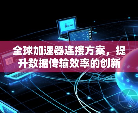 全球加速器连接方案，提升数据传输效率的创新解法