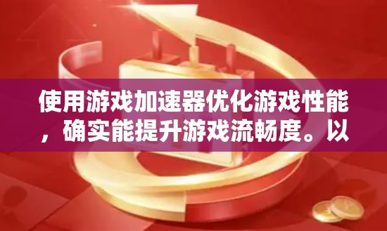 使用游戏加速器优化游戏性能，确实能提升游戏流畅度。以下是分步指南，帮助您有效使用加速器