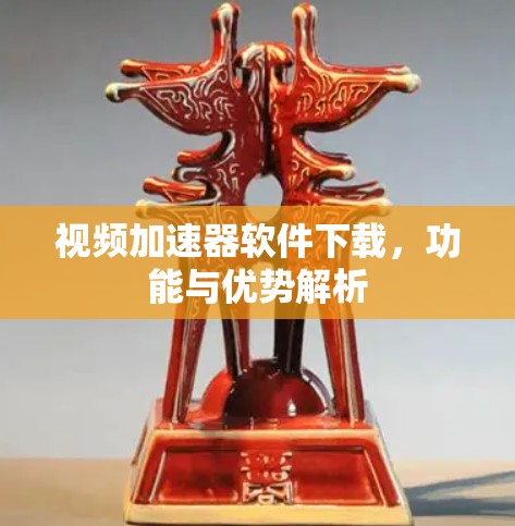 视频加速器软件下载，功能与优势解析