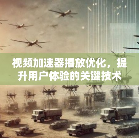 视频加速器播放优化，提升用户体验的关键技术