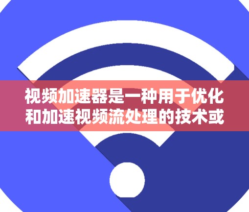 视频加速器是一种用于优化和加速视频流处理的技术或工具，它通过各种方式提高视频的播放速度或处理效率。以下是视频加速器的主要功能介绍