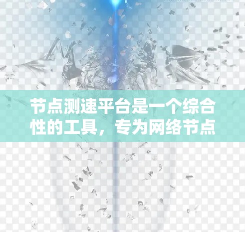 节点测速平台是一个综合性的工具，专为网络节点性能评估和优化设计，提供全面的监控、测试和自动化功能，帮助用户提升网络性能和稳定性。以下是该平台的详细介绍