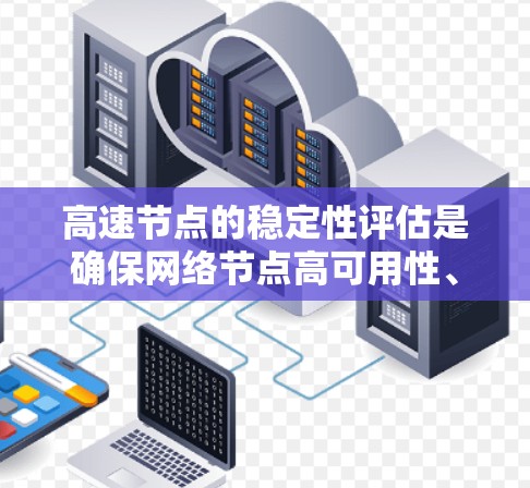 高速节点的稳定性评估是确保网络节点高可用性、低故障率和稳定运行的重要任务。以下是一些常见的评估方法和指标