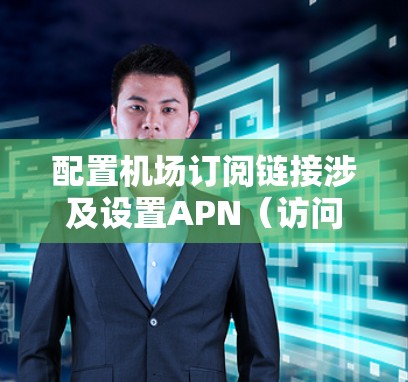 配置机场订阅链接涉及设置APN（访问点名称）和APN密码，以便设备能够正确连接到互联网。以下是详细的步骤指南