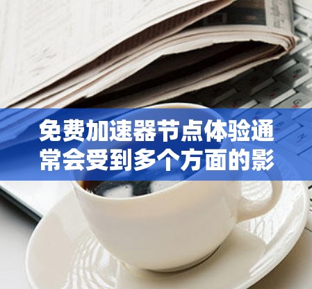 免费加速器节点体验通常会受到多个方面的影响，主要包括速度、稳定性、隐私保护、支持和用户体验等因素。以下是对这些方面的详细分析