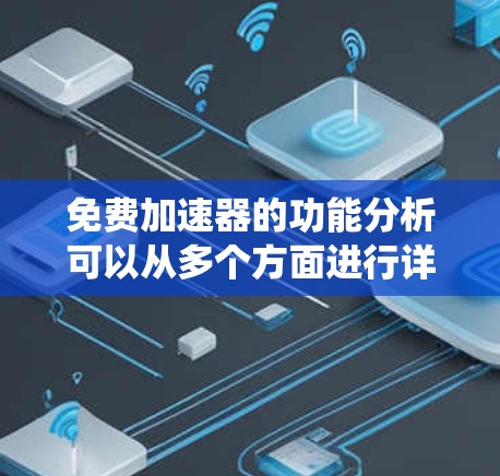 免费加速器的功能分析可以从多个方面进行详细探讨，每个方面都涵盖了其关键特性和潜在优势。以下是对免费加速器功能的系统化分析