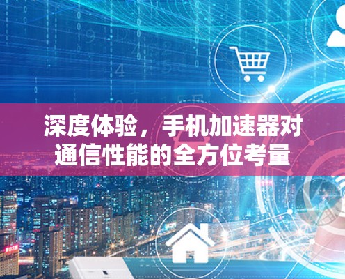 深度体验，手机加速器对通信性能的全方位考量