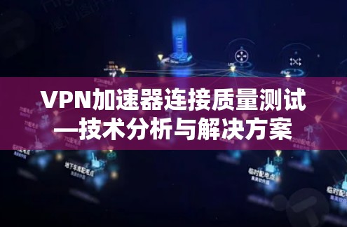 VPN加速器连接质量测试—技术分析与解决方案
