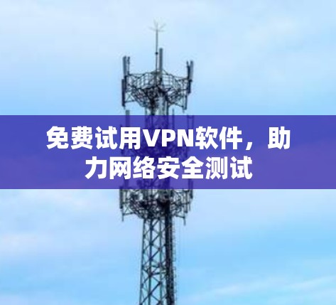 免费试用VPN软件，助力网络安全测试