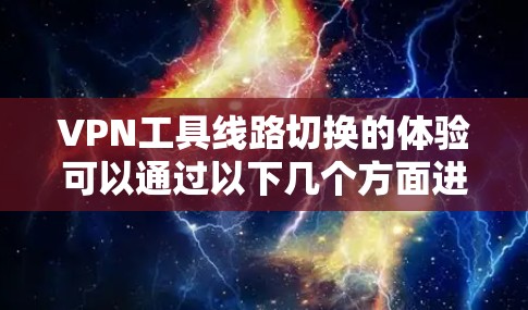 VPN工具线路切换的体验可以通过以下几个方面进行总结