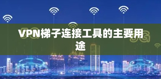 VPN梯子连接工具的主要用途