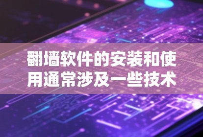 翻墙软件的安装和使用通常涉及一些技术操作和潜在的风险。以下是一些常见的安装体验和注意事项