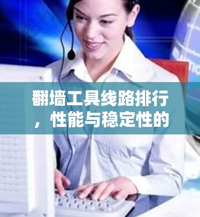 翻墙工具线路排行，性能与稳定性的评估