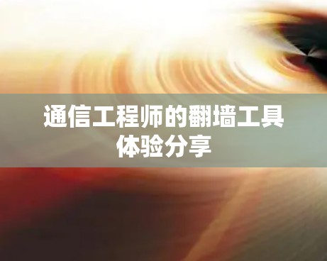 通信工程师的翻墙工具体验分享