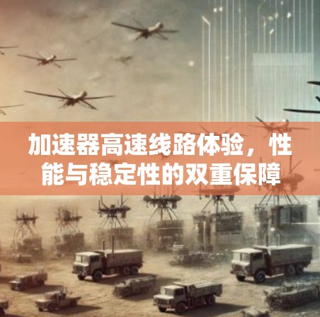 加速器高速线路体验，性能与稳定性的双重保障