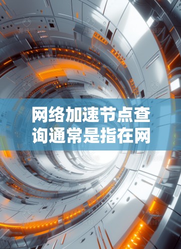 网络加速节点查询通常是指在网络环境中寻找或验证特定网络设备或服务的位置、状态或配置信息。以下是一些常见的网络加速节点查询方法和工具