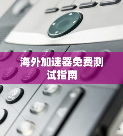 海外加速器免费测试指南