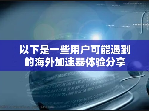 以下是一些用户可能遇到的海外加速器体验分享